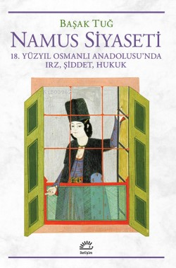 Namus Siyaseti 18. Yüzyıl Osmanlı Anadolusu’nda Irz, Şiddet, Hukuk