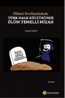 Ölümü Evcilleştirmek: Türk Halk Kültüründe Ölüm Temelli Mizah - İsmail