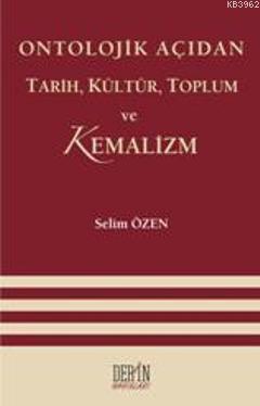 Ontolojik Açıdan Tarih, Kültür, Toplum Ve Kemalizm - Selim Özen | Yeni