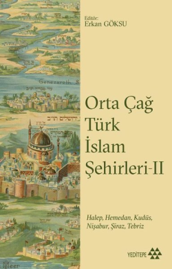 Orta Çağ Türk İslam Şehirleri II;Halep, Hamedan, Kudüs, Nişabur, Şiraz, Tebriz