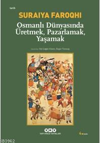 Osmanlı Dünyasında Üretmek, Pazarlamak, Yaşamak - Suraiya Faroqhi | Ye
