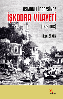 Osmanlı İdaresinde İşkodra Vilayeti (1876-1912) - İlkay Erken | Yeni v