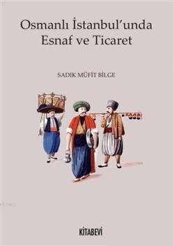 Osmanlı İstanbul'unda Esnaf ve Ticaret - Sadık Müfit Bilge | Yeni ve İ