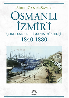 Osmanlı İzmir'i ;Çokuluslu Bir Limanın Yükselişi - 1840-1880 - Sibel Z