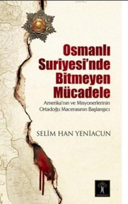 Osmanlı Suriyesinde Bitmeyen Mücadele Amerika`nın ve Misyonerlerinin Ortadoğu Macerasının Başlangıcı
