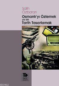 Osmanlı'yı Özlemek ya da Tarih Tasarlamak - Salih Özbaran | Yeni ve İk