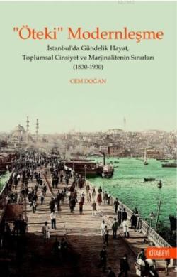 "Öteki" Modernleşme; İstanbul'da Gündelik Hayat, Toplumsal Cinsiyet ve Marjinalitenin Sınırları (1830-1930)