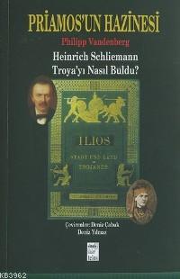 Priamos'un Hazinesi; Heinrich Schliemann Troya'yı Nasıl Buldu?
