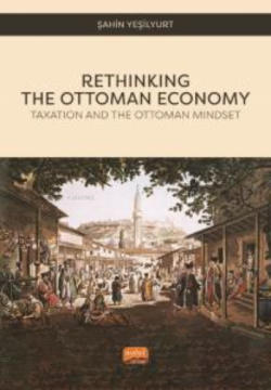 Rethinking The Ottoman Economy;Taxation and the Ottoman Mindset