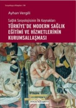 Sağlık Sosyolojisinin İlk Kaynakları ; Türkiye’de Modern Sağlık Eğitimi ve Hizmetlerinin Kurumsallaş