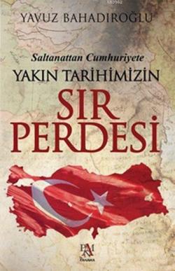 Saltanattan Cumhuriyet Yakın Tarihimizin Sır Perdesi - Yavuz Bahadıroğ