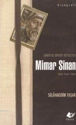 Sanatı ile Dünyayı Büyüleyen Mimar Sinan; Hayatı - Sanatı - Eserleri