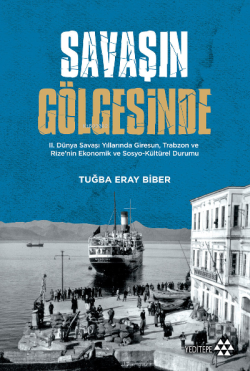 Savaşın Gölgesinde; II. Dünya Savaşı Yıllarında Giresun, Trabzon ve Rize'nin Ekonomik ve Sosyo-Kültür Durumu