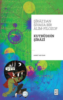 Şîrâz’dan Sivas’a Bir Âlim-Filozof: Kutbüddin Şîrâzî - Ahmet Meydan | 