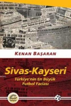 Sivas-Kayseri Türkiye'nin En Büyük Futbol Faciası - Kenan Başaran | Ye