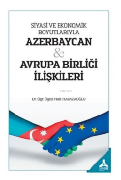 Siyasi Ve Ekonomik Boyutlarıyla Azerbaycan - Avrupa Birliği İlişkileri