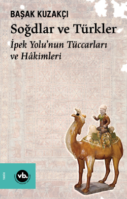 Soğdlar ve Türkler ;İpek Yolu’nun Tüccarları ve Hâkimleri