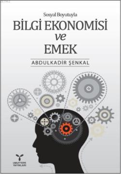 Sosyal Boyutuyla Bilgi Ekonomisi ve Emek - Abdulkadir Şenkal | Yeni ve