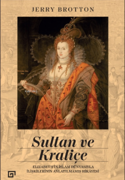 Sultan ve Kraliçe;Elizabeth’in İslam Dünyasıyla İlişkilerinin Anlatılmamış Hikayesi
