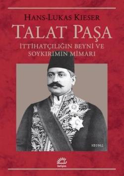 Talat Paşa; İttihatçılığın Beyni ve Soykırımın Mimarı