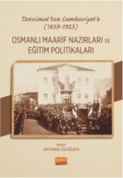 Tanzimat’tan Cumhuriyet’e (1839-1923) Osmanlı Maarif Nazırları Ve Eğitim Politikaları