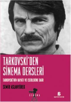 Tarkovski'den Sinema Dersleri; Tarkovskinin Hayatı ve Eserlerine Dair