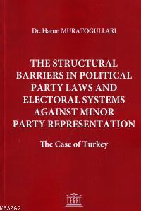 The Structural Barriers in Political Party Laws and Electoral Systems Against Minor Party Representation The Case of Turkey
