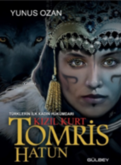 Tomris Hatun - Türklerin İlk Kadın Hükümdarı Kızıl Kurt