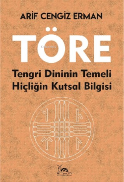 Töre;Tengri Dininin Temeli Hiçliğin Kutsal Bilgisi - Arif Cengiz Erman