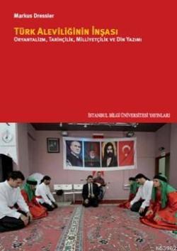 Türk Aleviliğinin İnşası; Oryantalizm,Tarihçilik,Milliyetçilik Ve Din Yazımı