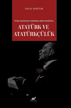 Türk Basınında Tartışmaların Odağında Atatürk ve Atatürkçülük - Ali Se