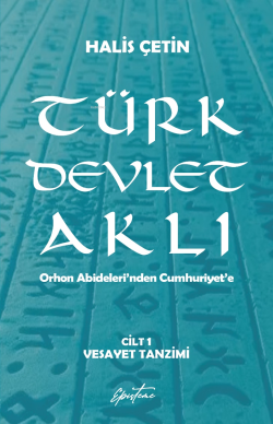 Türk Devlet Aklı - Vesayet Tanzimi (Cilt 1);Orhon Abideleri’nden Cumhuriyet’e