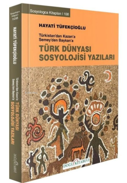 Türk Dünyası Sosyoloji Yazıları - Türkistan'dan Kazan'a Semey'den Bayk