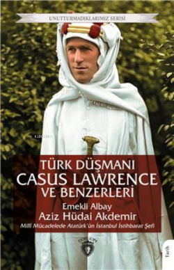 Türk Düşmanı Casus Lawrence Ve Benzerleri ;Unutturmadıklarımız Serisi