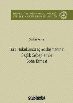 Türk Hukukunda İş Sözleşmesinin Sağlık Sebepleriyle Sona Ermesi; İstanbul Üniversitesi Hukuk Fakültesi Özel Hukuk Yüksek Lisans Tezleri Dizisi No: 34