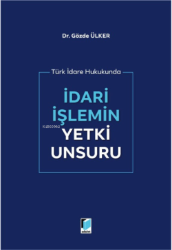 Türk İdare Hukukunda İdari İşlemin Yetki Unsuru