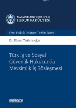 Türk İş ve Sosyal Güvenlik Hukukunda Mevsimlik İş Sözleşmesi; Marmara Üniversitesi Hukuk Fakültesi Özel Hukuk Doktora Tezleri Dizisi No: 3