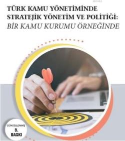 Türk Kamu Yönetiminde Stratejik Yönetim ve Politiği; Bir Kamu Kurumu Örneğinde
