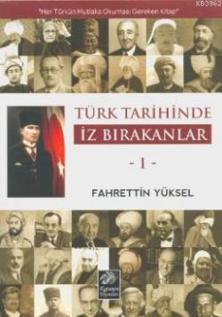 Türk Tarihinde İz Bırakanlar 1; Her Türkün Mutlaka Okuması Gereken Kitap