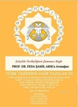 Türk Tarihine Dair Yazılar 3 Selçuklu Tarihçiliğinin Zamansız Kaybı Prof. Dr. Feda Şamil Arok'a Armağan