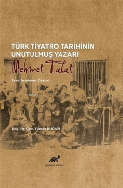 Türk Tiyatro Tarihinin Unutulmuş Yazarı Mehmet Talat;Eser-İnceleme-Eleştiri