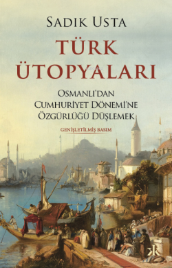 Türk Ütopyaları ;Osmanlı’dan Cumhuriyet Dönemi’ne Özgürlüğü Düşlemek -