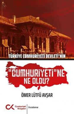 Türkiye Cumhuriyeti Devleti'nin Cumhuriyeti'ne Ne Oldu? - Ömer Lütfü A