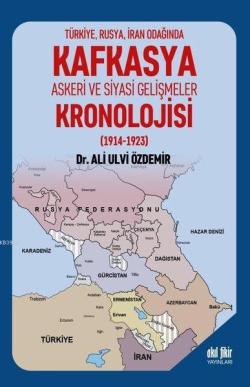 Türkiye Rusya İran Odağında Kafkasya Askeri ve Siyasi Gelişmeler Kronolojisi (1914 - 1923)