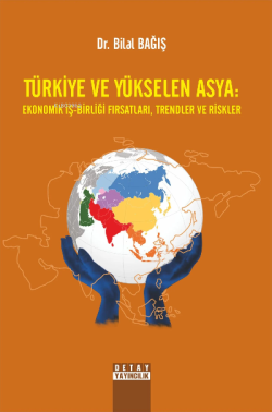 Türkiye Ve Yükselen Asya: Ekonomik İş-Birliği Fırsatları, Trendler Ve Riskler