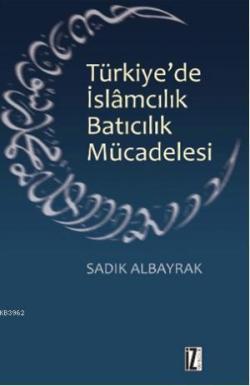 Türkiye'de İslamcılık Batıcılık Mücadelesi - Sadık Albayrak | Yeni ve 