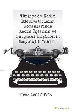 Türkiye'de Kadın Edebiyatçıların Romanlarında Kadın Öğesinin ve Duygusal İlişkilerin Sosyolojik Tahlili