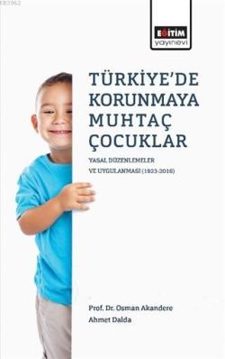 Türkiye'de Korunmaya Muhtaç Çocuklar; Yasal Düzenlemeler ve Uygulanması (1923 - 2016)