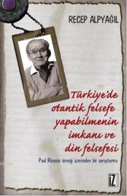 Türkiye'de Otantik Felsefe Yapabilmenin İmkanı ve Din Felsefesi; Paul Ricoeur Örneği Üzerinden Bir Soruşturma