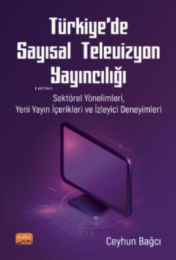 Türkiye'de Sayısal Televizyon Yayıncılığı ;Sektörel Yönelimleri, Yeni Yayın İçerikleri ve İzleyici Deneyimleri